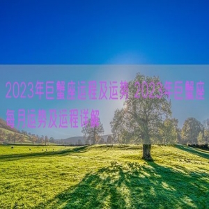 2023年巨蟹座运程及运势 2023年巨蟹座每月运势及运程详解
