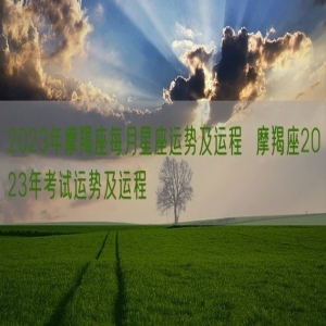 2023年摩羯座每月星座运势及运程  摩羯座2023年考试运势及运程 