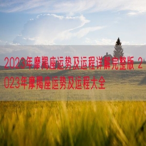 2023年摩羯座运势及运程详解完整版 2023年摩羯座运势及运程大全