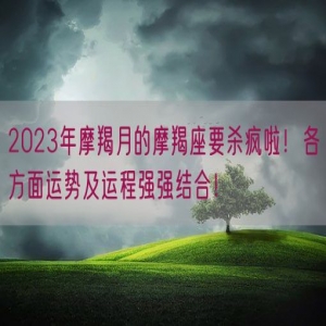 2023年摩羯月的摩羯座要杀疯啦！各方面运势及运程强强结合！