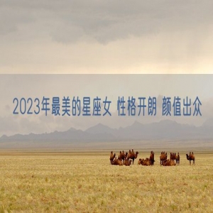 2023年最美的星座女 性格开朗 颜值出众