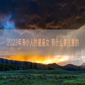 2023年有小人的星座女 有什么要注意的