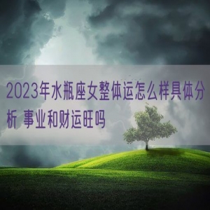 2023年水瓶座女整体运怎么样具体分析 事业和财运旺吗