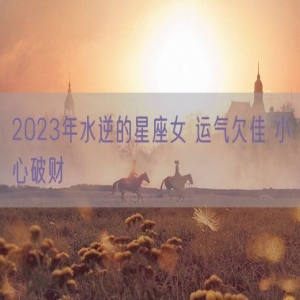 2023年水逆的星座女 运气欠佳 小心破财