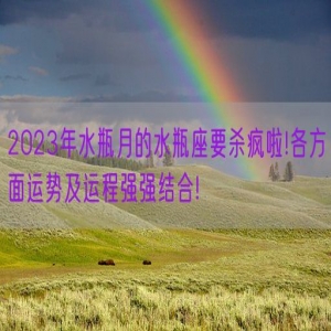 2023年水瓶月的水瓶座要杀疯啦!各方面运势及运程强强结合!