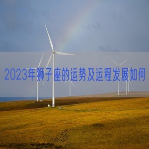 2023年狮子座的运势及运程发展如何