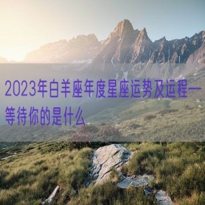 2023年白羊座年度星座运势及运程—等待你的是什么