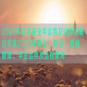 2023年白羊座全年运势及运程详解 白羊座2023年事业、财运、感情、健康、学业运势及运程查询