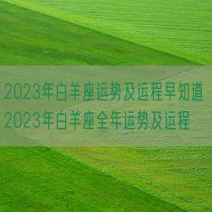 2023年白羊座运势及运程早知道 2023年白羊座全年运势及运程