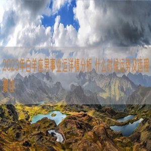 2023年白羊座男事业运详情分析 什么时候运势及运程最佳