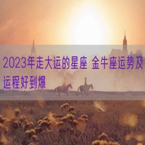 2023年走大运的星座 金牛座运势及运程好到爆