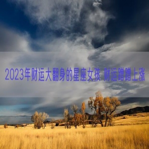 2023年财运大翻身的星座女孩 财运蹭蹭上涨