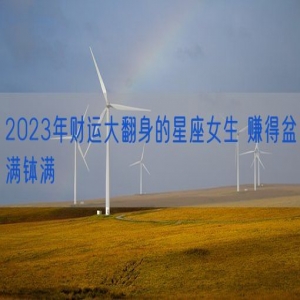 2023年财运大翻身的星座女生 赚得盆满钵满
