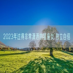 2023年过得非常潇洒的星座女 独立自信