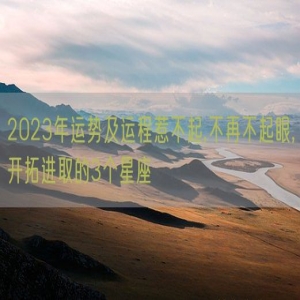 2023年运势及运程惹不起,不再不起眼,开拓进取的3个星座