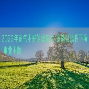 2023年运气不好的星座女 运势及运程下滑 事业不顺