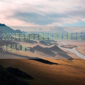 2023年运势及运程如虹的星座是什么 才华运气兼并