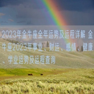 2023年金牛座全年运势及运程详解 金牛座2023年事业、财运、感情、健康、学业运势及运程查询