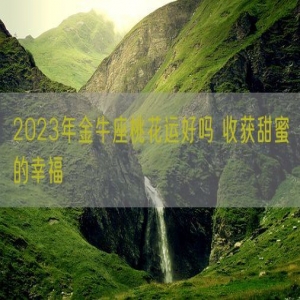 2023年金牛座桃花运好吗 收获甜蜜的幸福