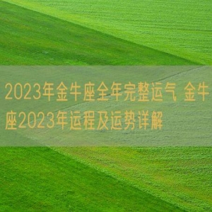 2023年金牛座全年完整运气 金牛座2023年运程及运势详解