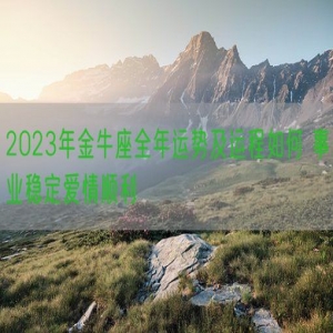 2023年金牛座全年运势及运程如何 事业稳定爱情顺利