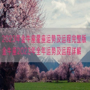 2023年金牛座星座运势及运程完整版 金牛座2023年全年运势及运程详解 