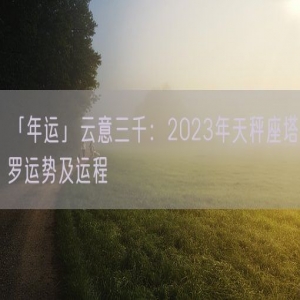 「年运」云意三千：2023年天秤座塔罗运势及运程