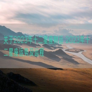 关于2023年十二星座财运 2023年十二星座运势及运程