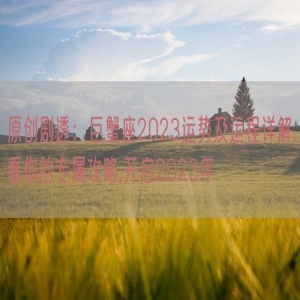 原创剧透：巨蟹座2023运势及运程详解,看你的专属攻略,开启2023年