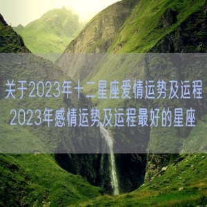关于2023年十二星座爱情运势及运程 2023年感情运势及运程最好的星座