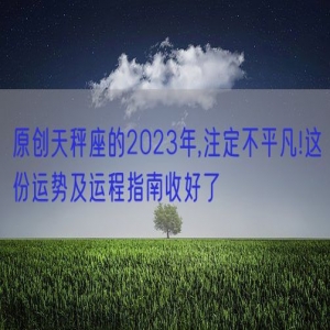 原创天秤座的2023年,注定不平凡!这份运势及运程指南收好了