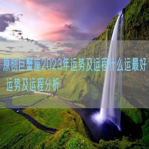 原创巨蟹座2023年运势及运程什么运最好 运势及运程分析