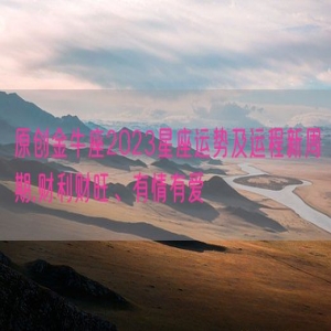 原创金牛座2023星座运势及运程新周期,财利财旺、有情有爱