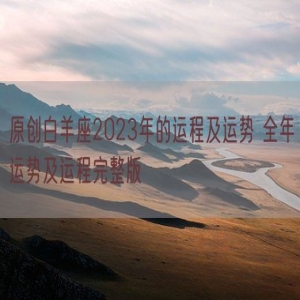 原创白羊座2023年的运程及运势 全年运势及运程完整版