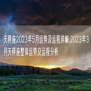 天秤座2023年5月运势及运程详解,2023年3月天秤座整体运势及运程分析