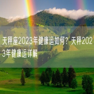 天秤座2023年健康运如何？天秤2023年健康运详解