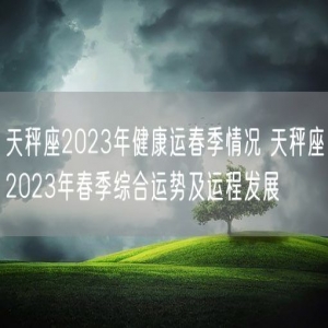天秤座2023年健康运春季情况 天秤座2023年春季综合运势及运程发展