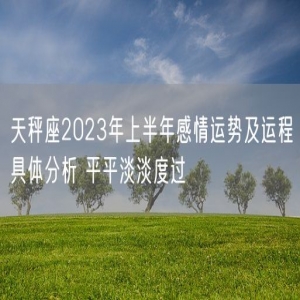 天秤座2023年上半年感情运势及运程具体分析 平平淡淡度过