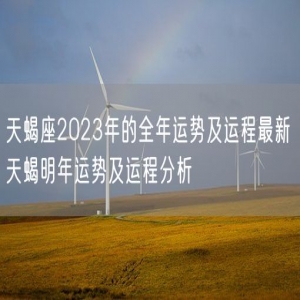天蝎座2023年的全年运势及运程最新 天蝎明年运势及运程分析
