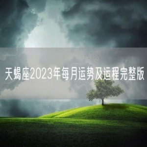 天蝎座2023年每月运势及运程完整版