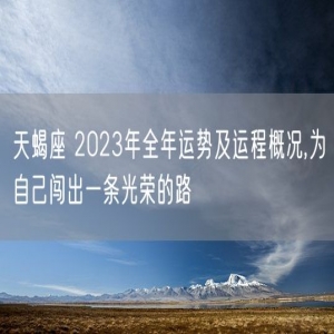 天蝎座 2023年全年运势及运程概况,为自己闯出一条光荣的路