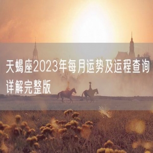 天蝎座2023年每月运势及运程查询详解完整版