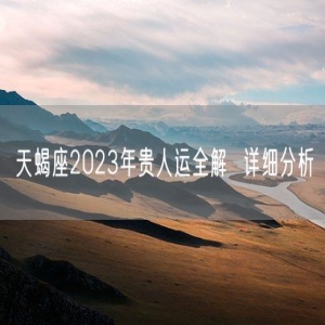 天蝎座2023年贵人运全解  详细分析