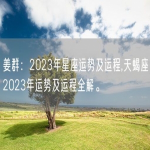 姜群：2023年星座运势及运程,天蝎座2023年运势及运程全解。