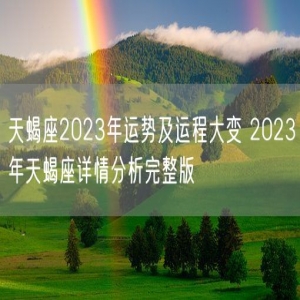 天蝎座2023年运势及运程大变 2023年天蝎座详情分析完整版