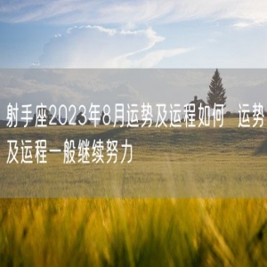 射手座2023年8月运势及运程如何  运势及运程一般继续努力