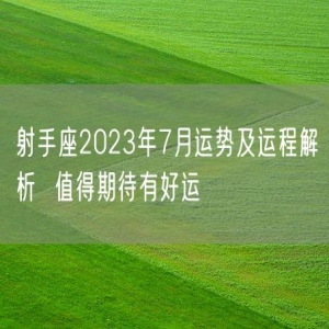 射手座2023年7月运势及运程解析  值得期待有好运