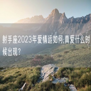 射手座2023年爱情运如何,真爱什么时候出现？