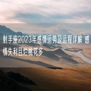 射手座2023年感情运势及运程详解 感情失利且烂桃花多