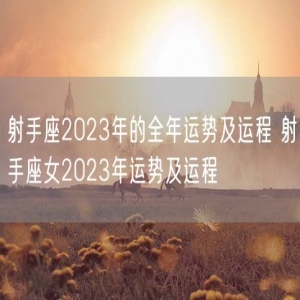 射手座2023年的全年运势及运程 射手座女2023年运势及运程